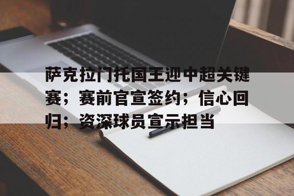 壹号网站 -包含萨克拉门托国王迎中超关键赛；赛前官宣签约；信心回归；资深球员宣示担当的词条